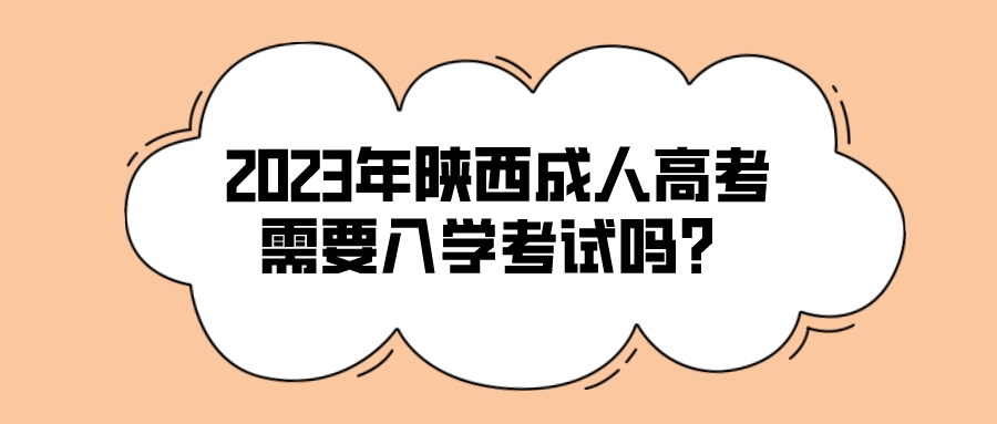 2023年陕西成人高考需要入学考试吗？