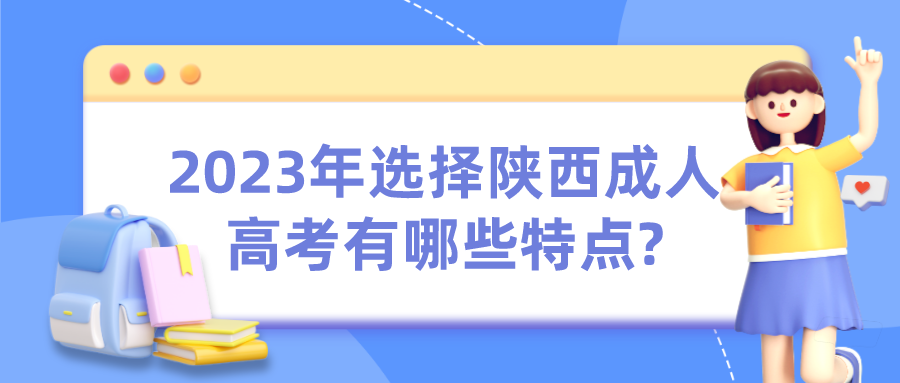 2023年选择陕西成人高考有哪些特点?