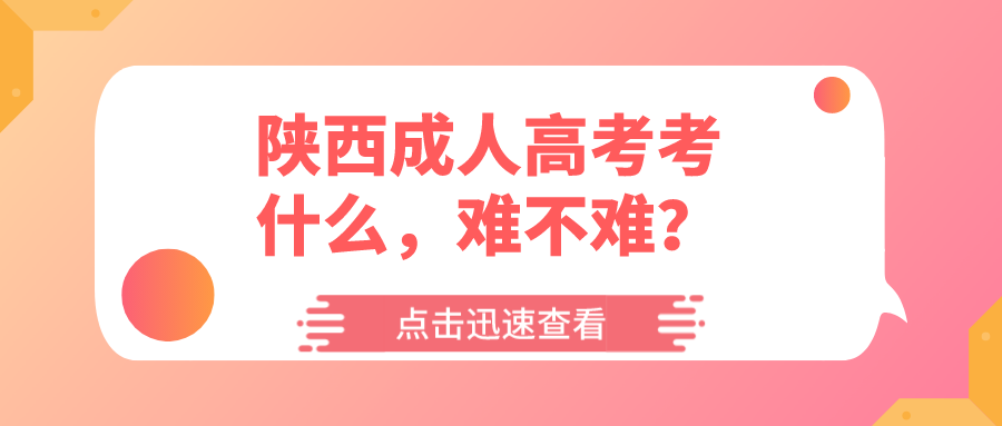 陕西成人高考考什么，难不难？