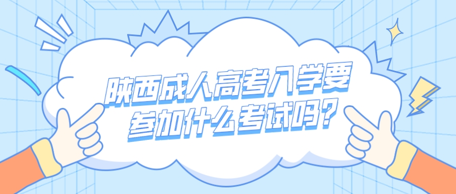陕西成人高考入学要参加什么考试吗? 陕西成人高考入学要参加什么考试吗?