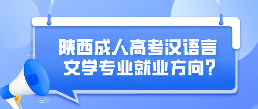 陕西成人高考汉语言文学专业就业方向？