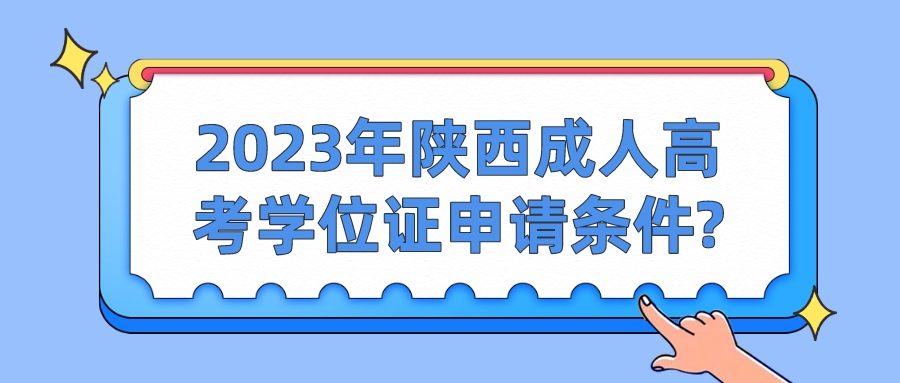 2023年陕西成人高考学位证申请条件?