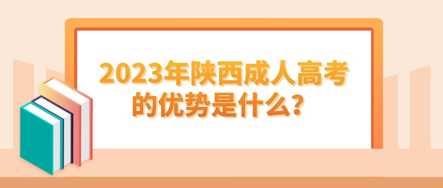 2023年陕西成人高考的优势是什么？