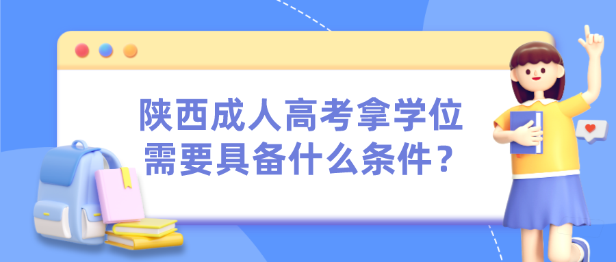 陕西成人高考拿学位需要具备什么条件？