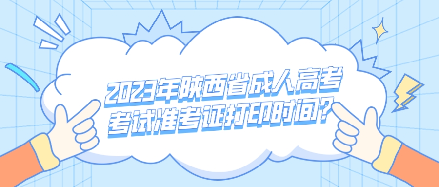 2023年陕西省成人高考考试准考证打印时间？