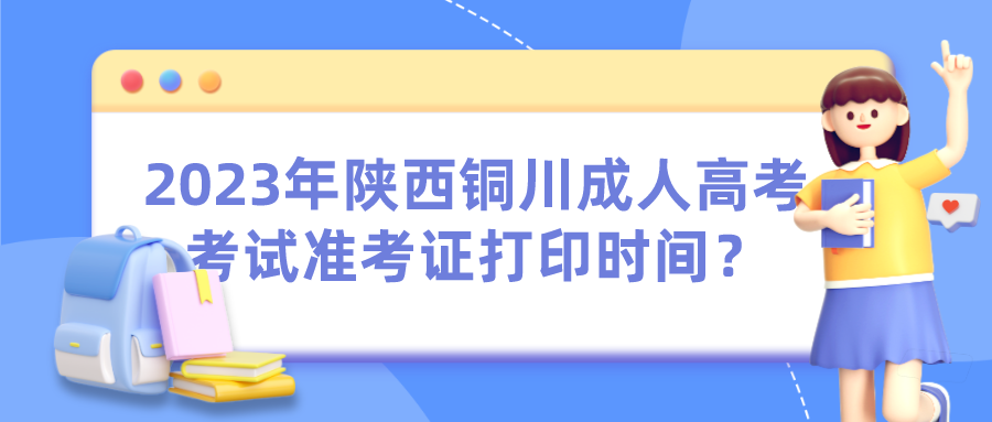 2023年陕西铜川成人高考考试准考证打印时间？