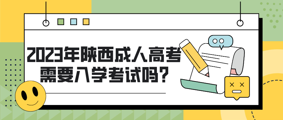 2023年陕西成人高考需要入学考试吗? 2023年陕西成人高考需要入学考试吗?