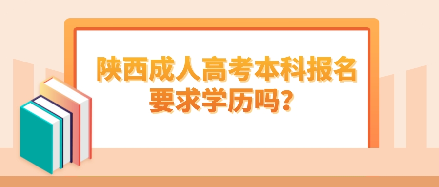 陕西成人高考本科报名要求学历吗？