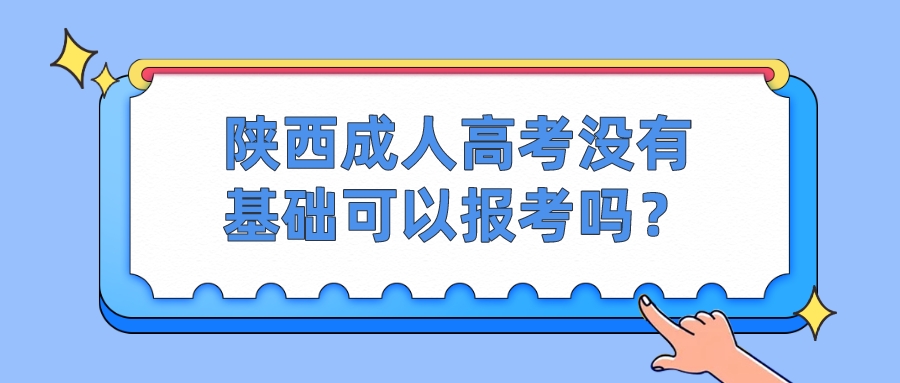 陕西成人高考没有基础可以报考吗？