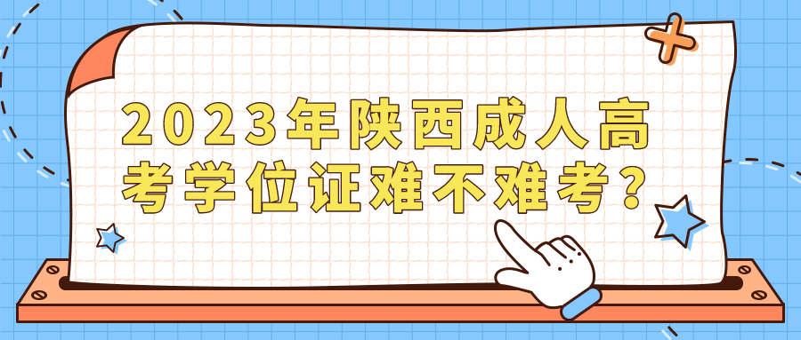 2023年陕西成人高考学位证难不难考？