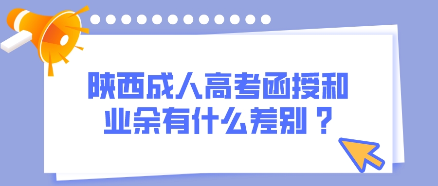 陕西成人高考函授和业余有什么差别 ?