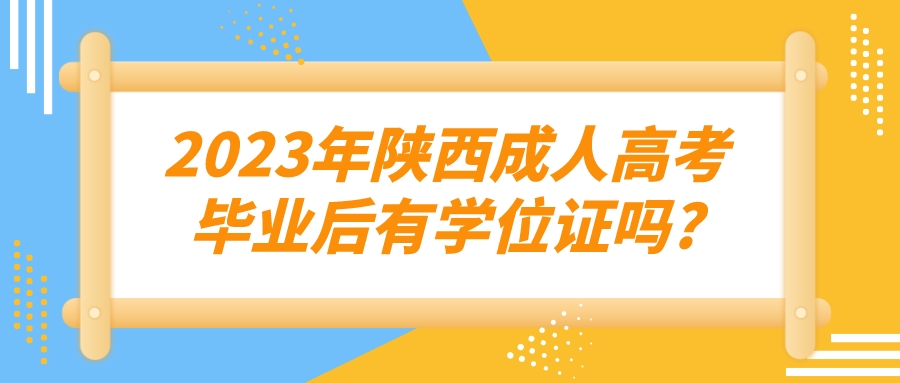 2023年陕西成人高考毕业后有学位证吗?