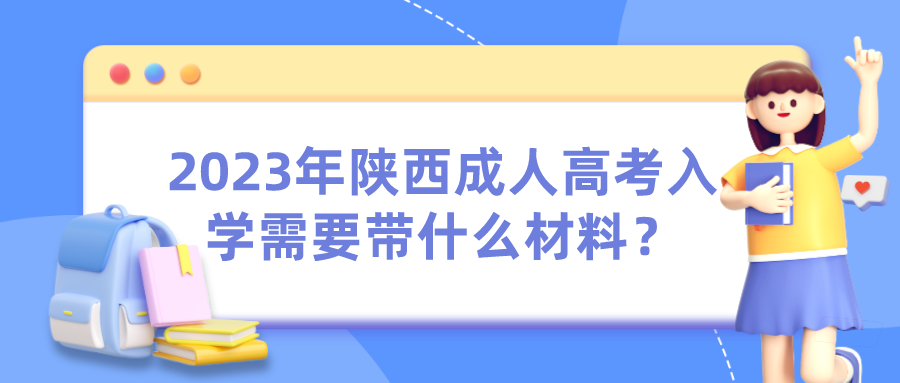 2023年陕西成人高考入学需要带什么材料？