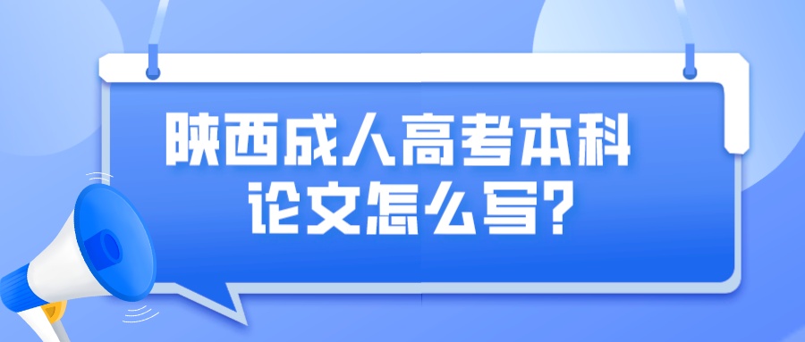 陕西成人高考本科论文怎么写？