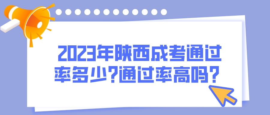 2023年陕西成人高考通过率多少?通过率高吗？