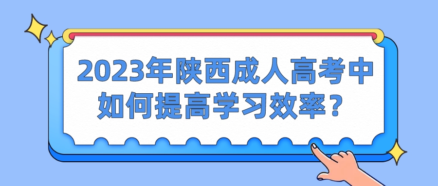 2023年陕西成人高考如何提高学习效率？