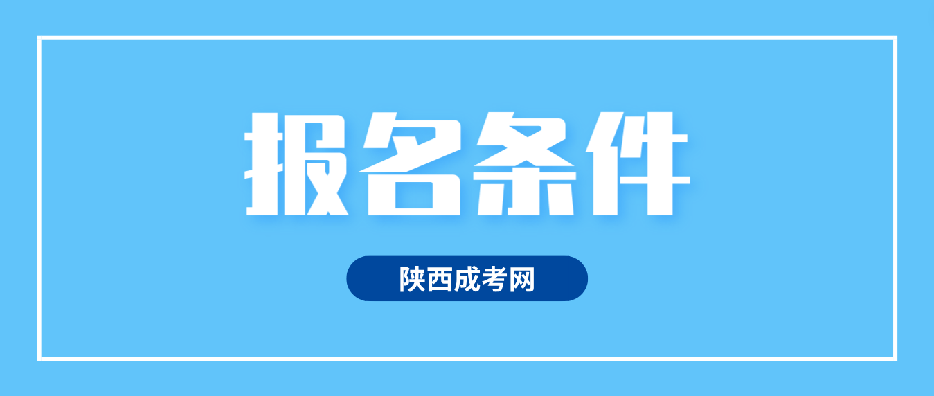 2024年陕西成人高考报名条件是什么？