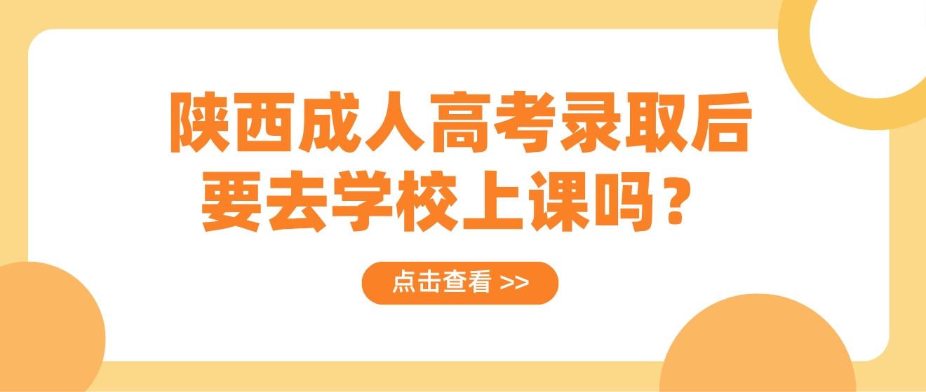 陕西成人高考录取后要去学校上课吗？