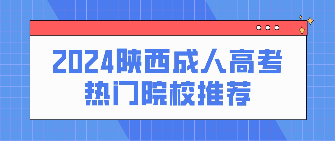 2024年陕西成人高考热门院校推荐