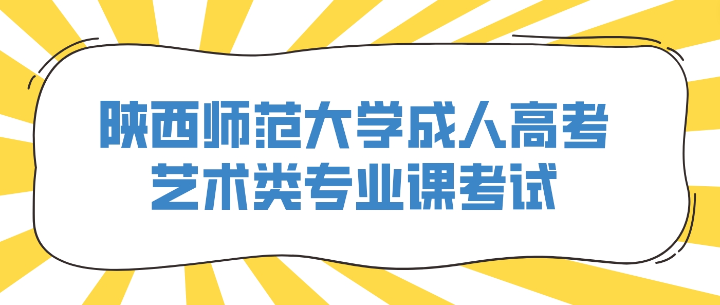 2024年陕西师范大学成人高考艺术类专业课考试考什么？在哪里考？