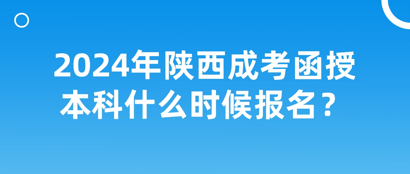 2024年陕西成考函授本科什么时候报名？