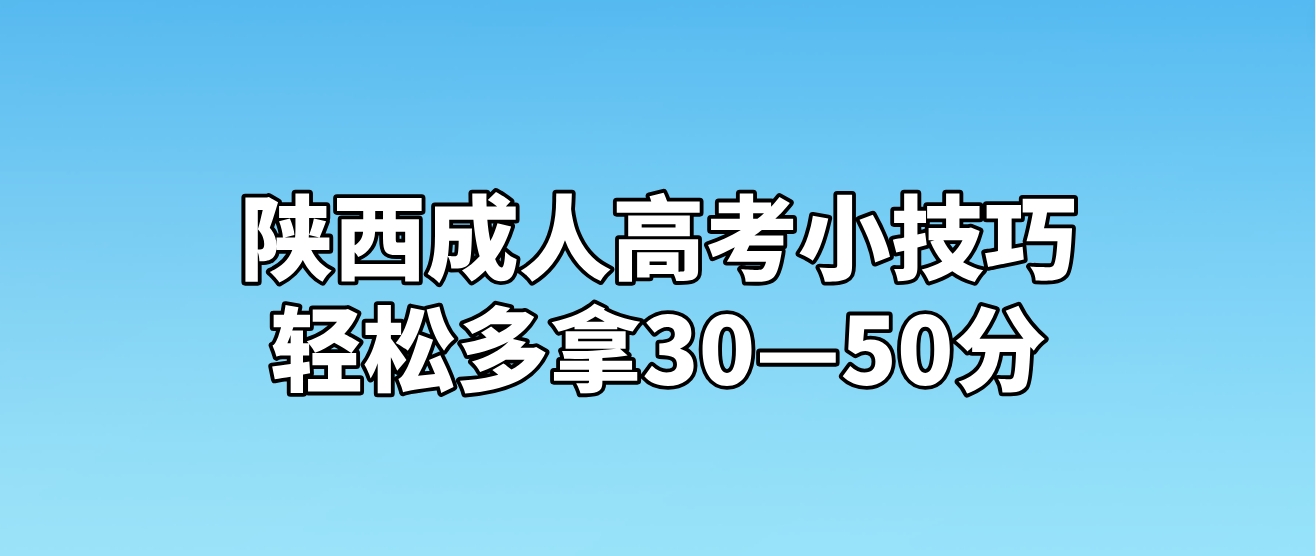 2024年陕西成人高考小技巧轻松多拿30—50分！