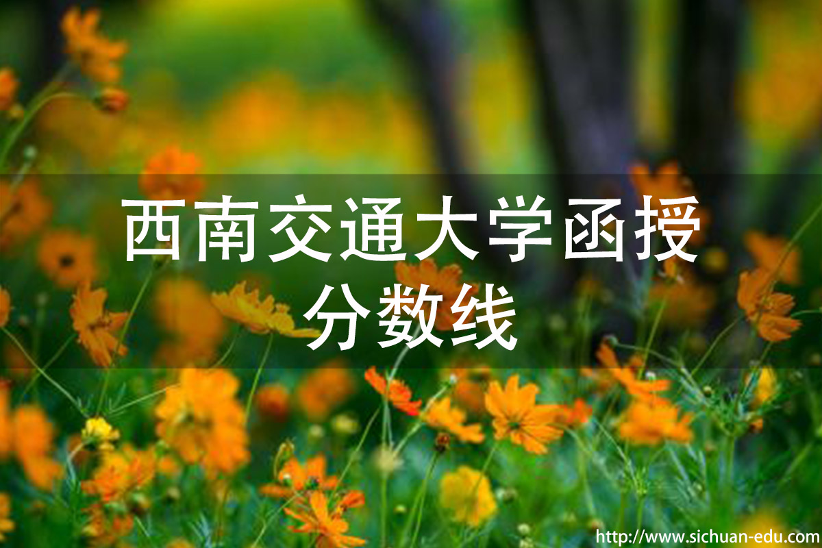西南交通大学函授分数线(图1) 西南交通大学函授分数线