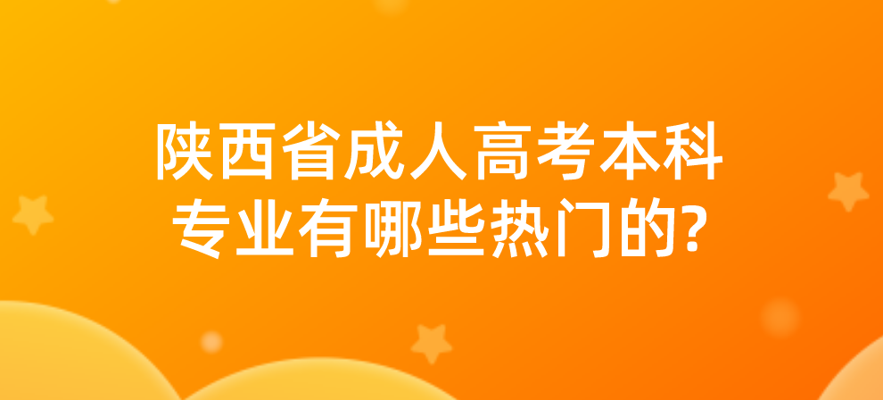 陕西省成人高考本科专业有哪些热门的?