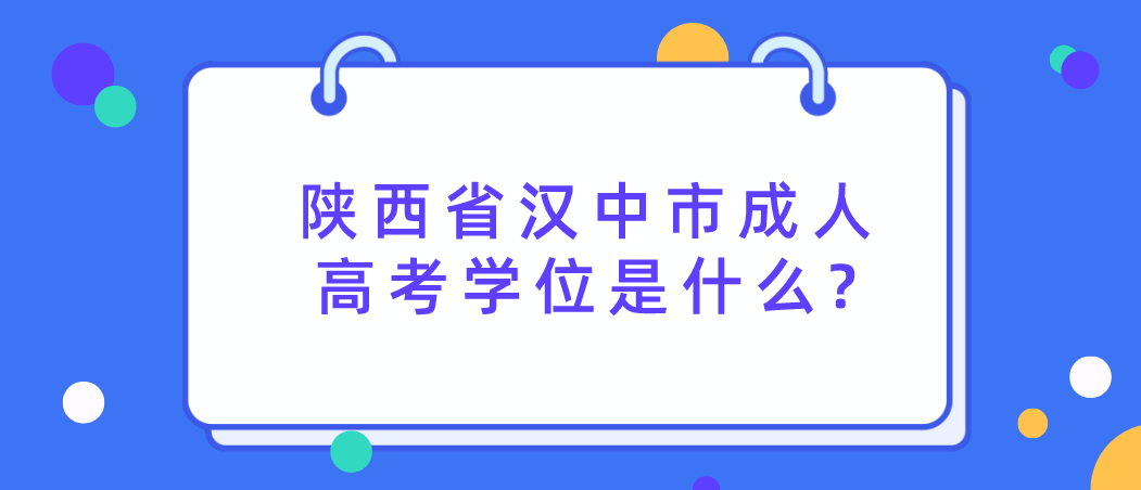 陕西省汉中市成人高考学位是什么?