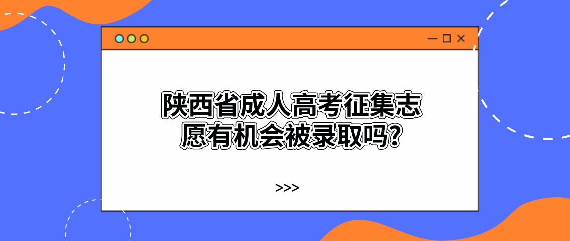 陕西省成人高考征集志愿有机会被录取吗?