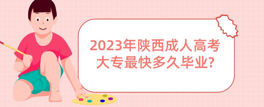2023年陕西成人高考大专最快多久毕业?