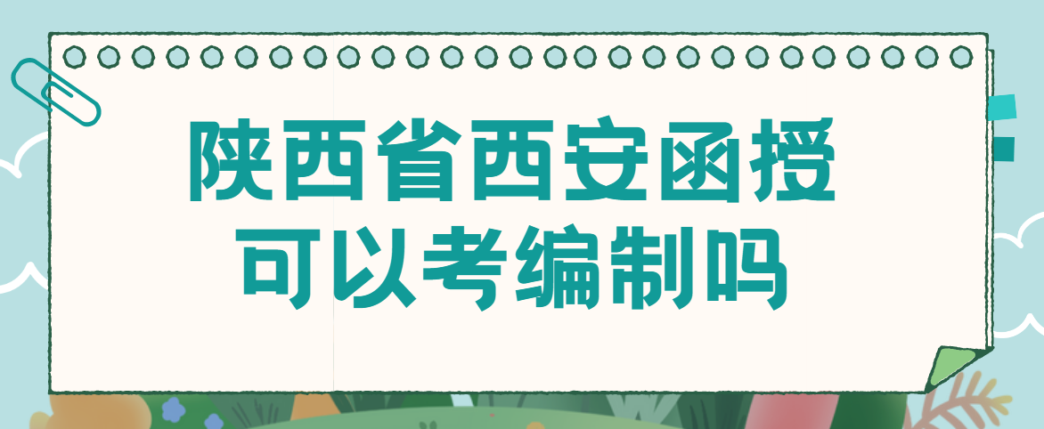 陕西省西安函授可以考编制吗