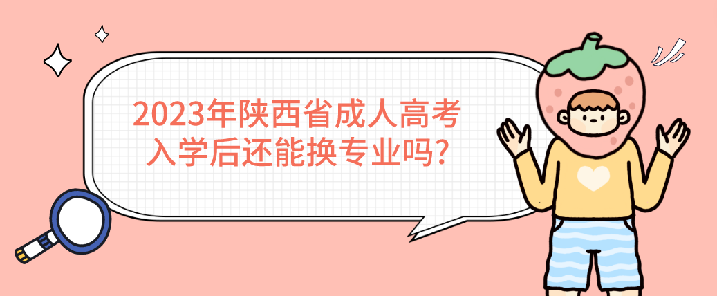 2023年陕西省成人高考入学后还能换专业吗?